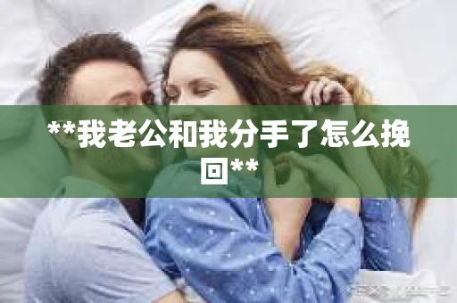 **我老公和我分手了怎么挽回**