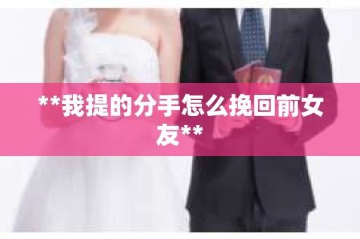 **我提的分手怎么挽回前女友**