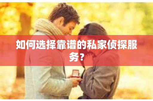 如何选择靠谱的私家侦探服务？
