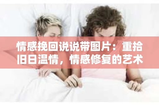 情感挽回说说带图片：重拾旧日温情，情感修复的艺术