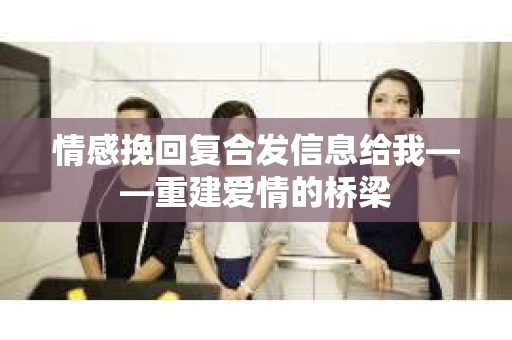 情感挽回复合发信息给我——重建爱情的桥梁