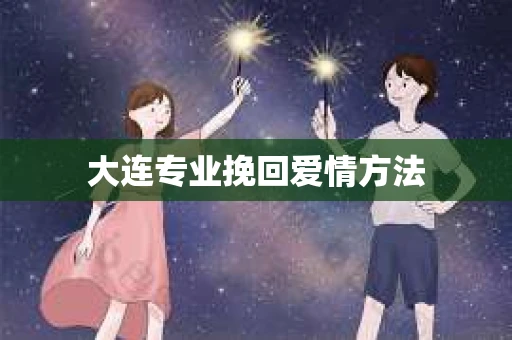 大连专业挽回爱情方法
