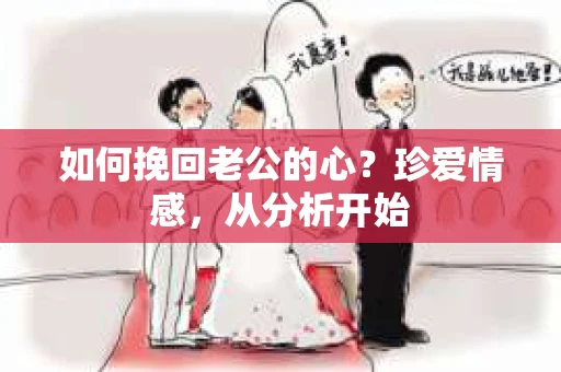 如何挽回老公的心？珍爱情感，从分析开始