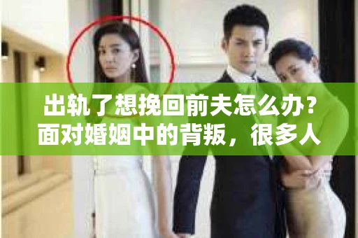 出轨了想挽回前夫怎么办？面对婚姻中的背叛，很多人都会感到痛苦和无助。但生活总是充满了转机，如果你真心想要挽回前夫，那么以下这些方法或许能给你一些启示。