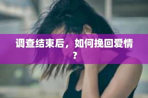 调查结束后，如何挽回爱情？