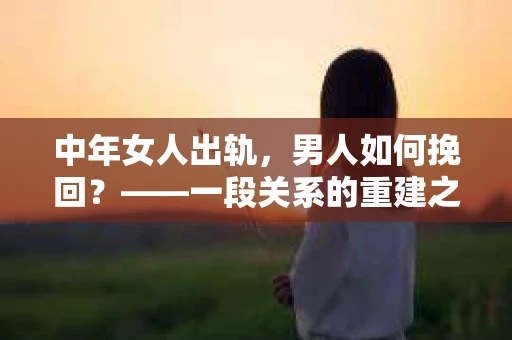 中年女人出轨，男人如何挽回？——一段关系的重建之路
