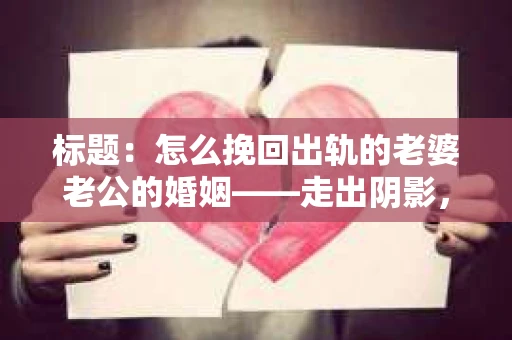 标题：怎么挽回出轨的老婆老公的婚姻——走出阴影，重建信任