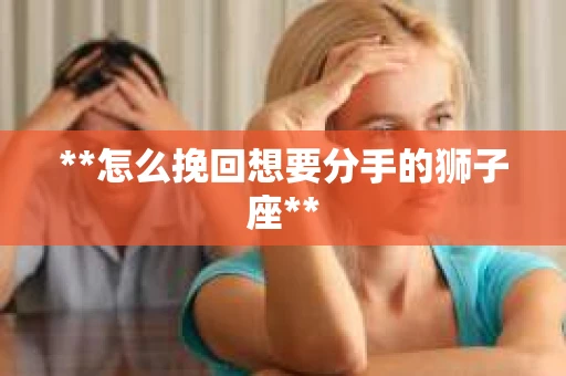 **怎么挽回想要分手的狮子座**