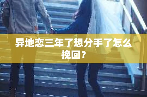 异地恋三年了想分手了怎么挽回？