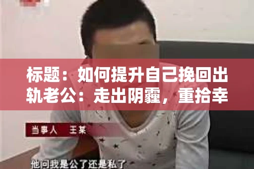 标题：如何提升自己挽回出轨老公：走出阴霾，重拾幸福