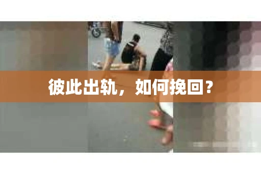 彼此出轨，如何挽回？