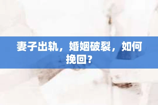 妻子出轨，婚姻破裂，如何挽回？