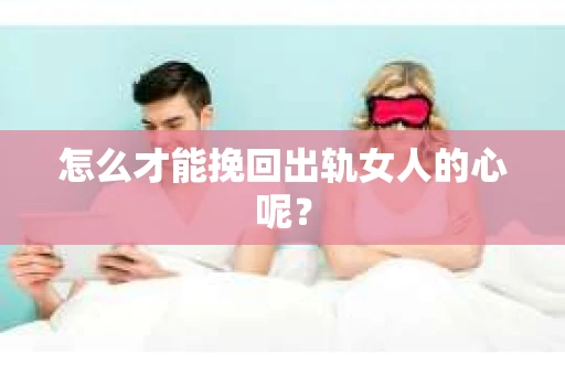 怎么才能挽回出轨女人的心呢？