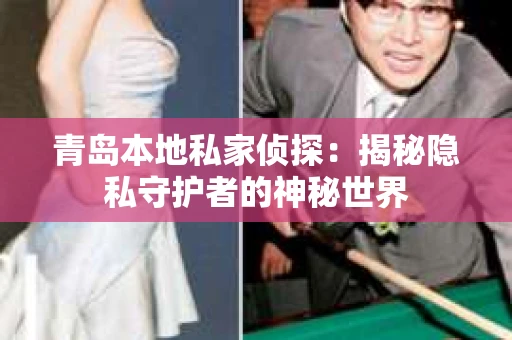 青岛本地私家侦探：揭秘隐私守护者的神秘世界