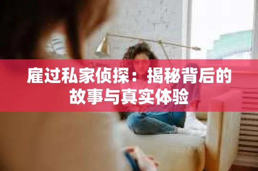 雇过私家侦探：揭秘背后的故事与真实体验