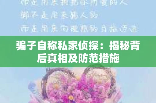 骗子自称私家侦探：揭秘背后真相及防范措施