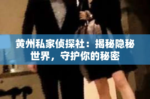 黄州私家侦探社：揭秘隐秘世界，守护你的秘密