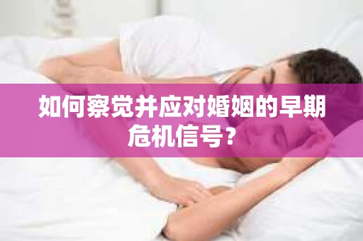 如何察觉并应对婚姻的早期危机信号？