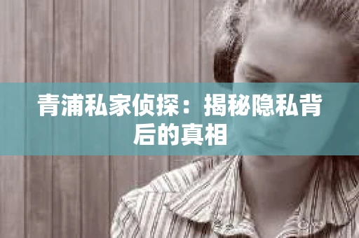 青浦私家侦探：揭秘隐私背后的真相