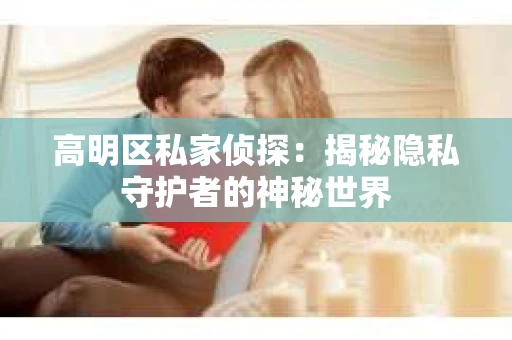 高明区私家侦探：揭秘隐私守护者的神秘世界