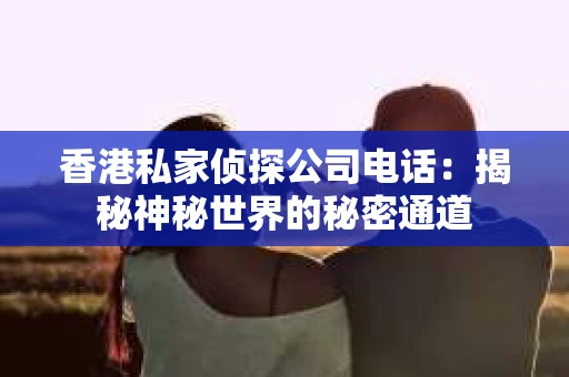香港私家侦探公司电话：揭秘神秘世界的秘密通道
