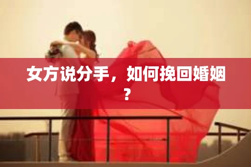 女方说分手，如何挽回婚姻？