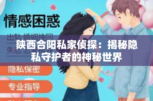 陕西合阳私家侦探：揭秘隐私守护者的神秘世界