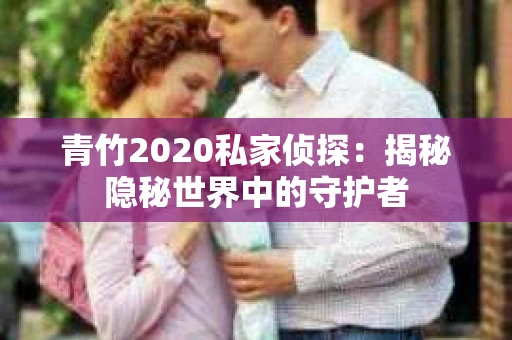 青竹2020私家侦探：揭秘隐秘世界中的守护者