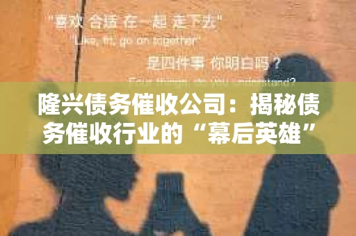 隆兴债务催收公司：揭秘债务催收行业的“幕后英雄”