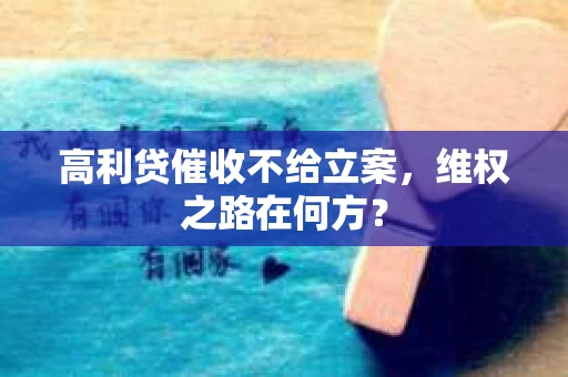 高利贷催收不给立案，维权之路在何方？