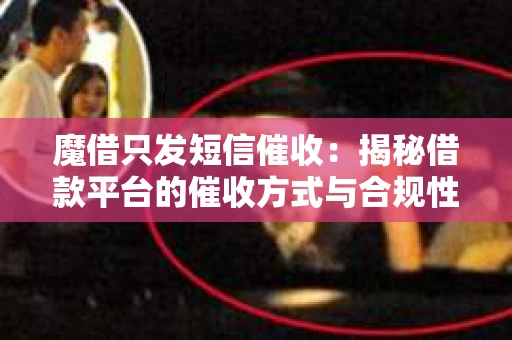 魔借只发短信催收：揭秘借款平台的催收方式与合规性