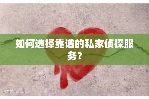 如何选择靠谱的私家侦探服务？