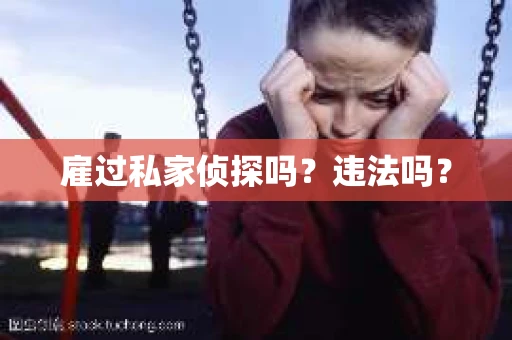 雇过私家侦探吗？违法吗？