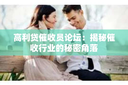 高利贷催收员论坛：揭秘催收行业的秘密角落