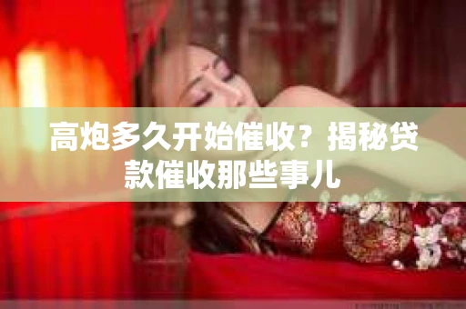 高炮多久开始催收？揭秘贷款催收那些事儿
