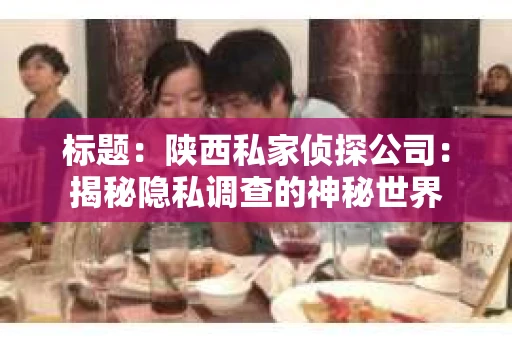 标题：陕西私家侦探公司：揭秘隐私调查的神秘世界