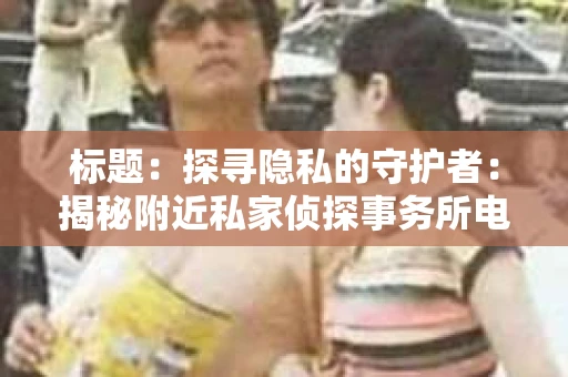 标题：探寻隐私的守护者：揭秘附近私家侦探事务所电话