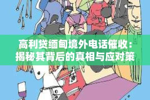 高利贷缅甸境外电话催收：揭秘其背后的真相与应对策略