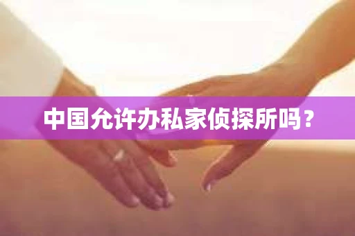 中国允许办私家侦探所吗？