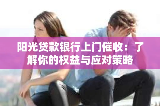 阳光贷款银行上门催收：了解你的权益与应对策略