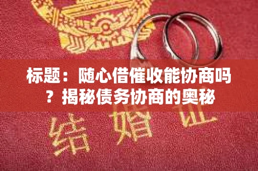标题：随心借催收能协商吗？揭秘债务协商的奥秘