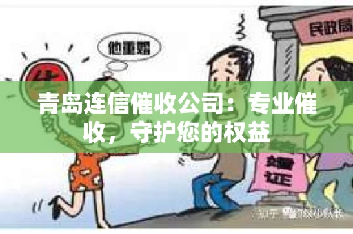 青岛连信催收公司：专业催收，守护您的权益