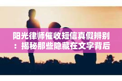 阳光律师催收短信真假辨别：揭秘那些隐藏在文字背后的秘密