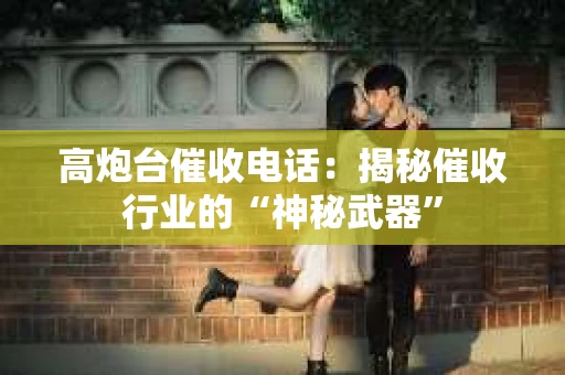 高炮台催收电话：揭秘催收行业的“神秘武器”