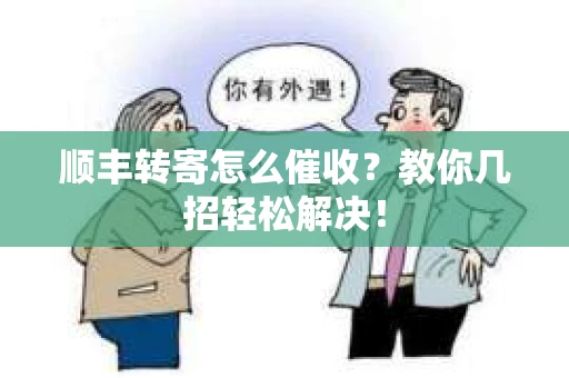 顺丰转寄怎么催收？教你几招轻松解决！