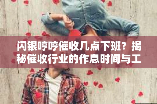 闪银哼哼催收几点下班？揭秘催收行业的作息时间与工作状态