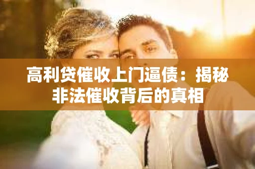 高利贷催收上门逼债：揭秘非法催收背后的真相