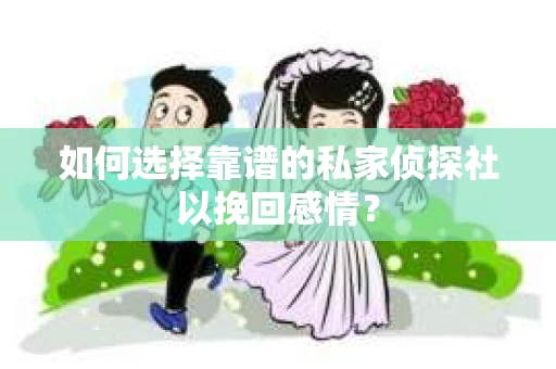 如何选择靠谱的私家侦探社以挽回感情? 如何选择靠谱的私家侦探社以挽回感情?
