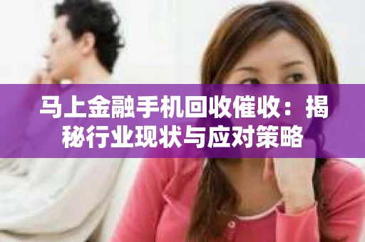 马上金融手机回收催收：揭秘行业现状与应对策略