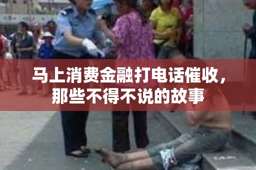 马上消费金融打电话催收，那些不得不说的故事